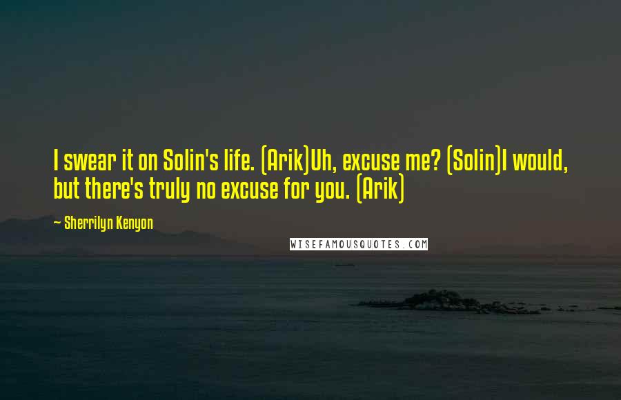 Sherrilyn Kenyon Quotes: I swear it on Solin's life. (Arik)Uh, excuse me? (Solin)I would, but there's truly no excuse for you. (Arik)