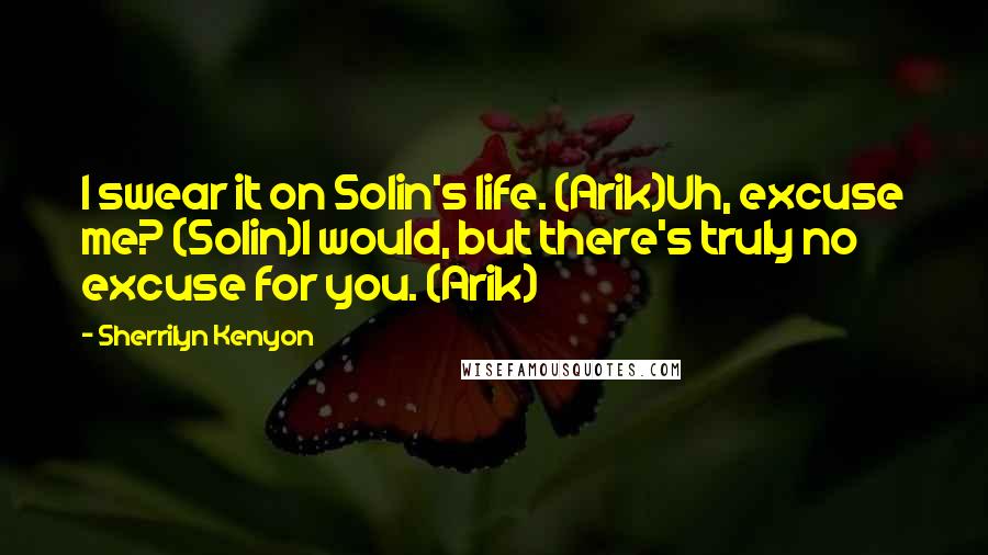Sherrilyn Kenyon Quotes: I swear it on Solin's life. (Arik)Uh, excuse me? (Solin)I would, but there's truly no excuse for you. (Arik)