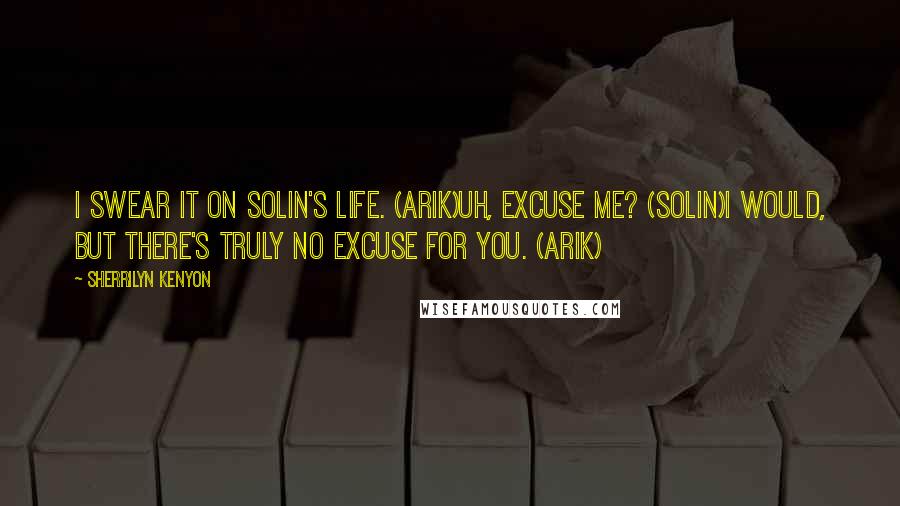 Sherrilyn Kenyon Quotes: I swear it on Solin's life. (Arik)Uh, excuse me? (Solin)I would, but there's truly no excuse for you. (Arik)