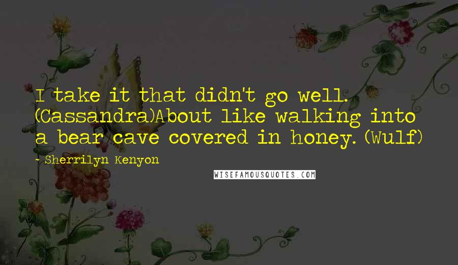 Sherrilyn Kenyon Quotes: I take it that didn't go well. (Cassandra)About like walking into a bear cave covered in honey. (Wulf)