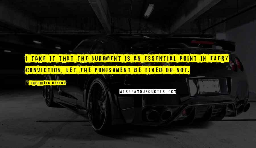 Sherrilyn Kenyon Quotes: I take it that the judgment is an essential point in every conviction, let the punishment be fixed or not.