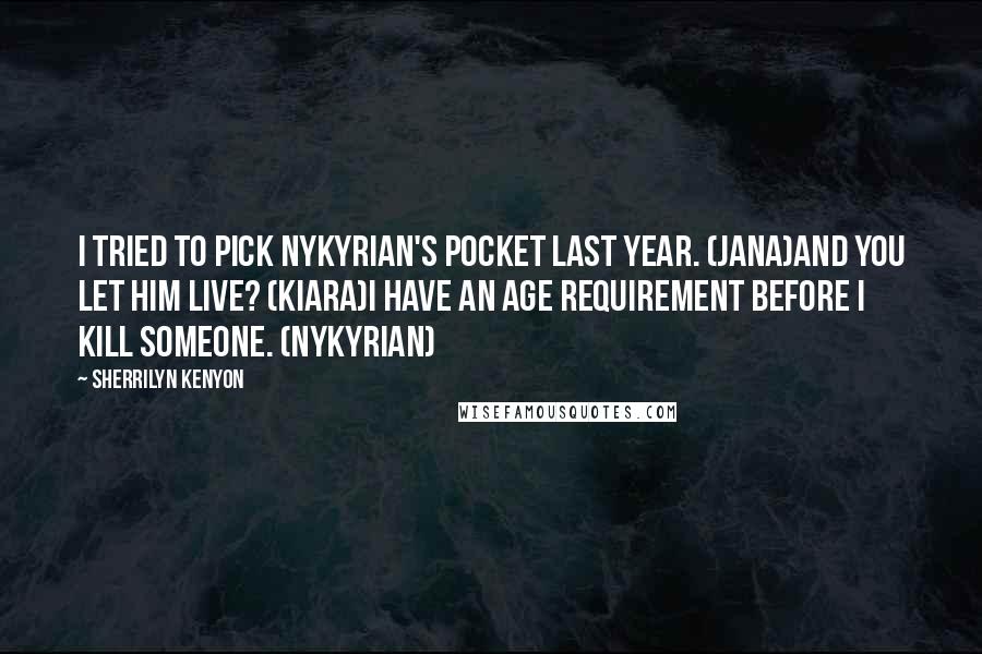 Sherrilyn Kenyon Quotes: I tried to pick Nykyrian's pocket last year. (Jana)And you let him live? (Kiara)I have an age requirement before I kill someone. (Nykyrian)