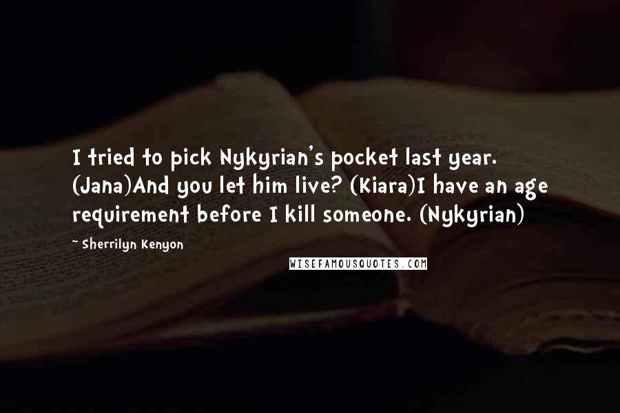 Sherrilyn Kenyon Quotes: I tried to pick Nykyrian's pocket last year. (Jana)And you let him live? (Kiara)I have an age requirement before I kill someone. (Nykyrian)