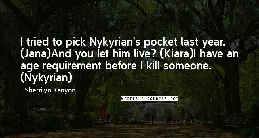 Sherrilyn Kenyon Quotes: I tried to pick Nykyrian's pocket last year. (Jana)And you let him live? (Kiara)I have an age requirement before I kill someone. (Nykyrian)