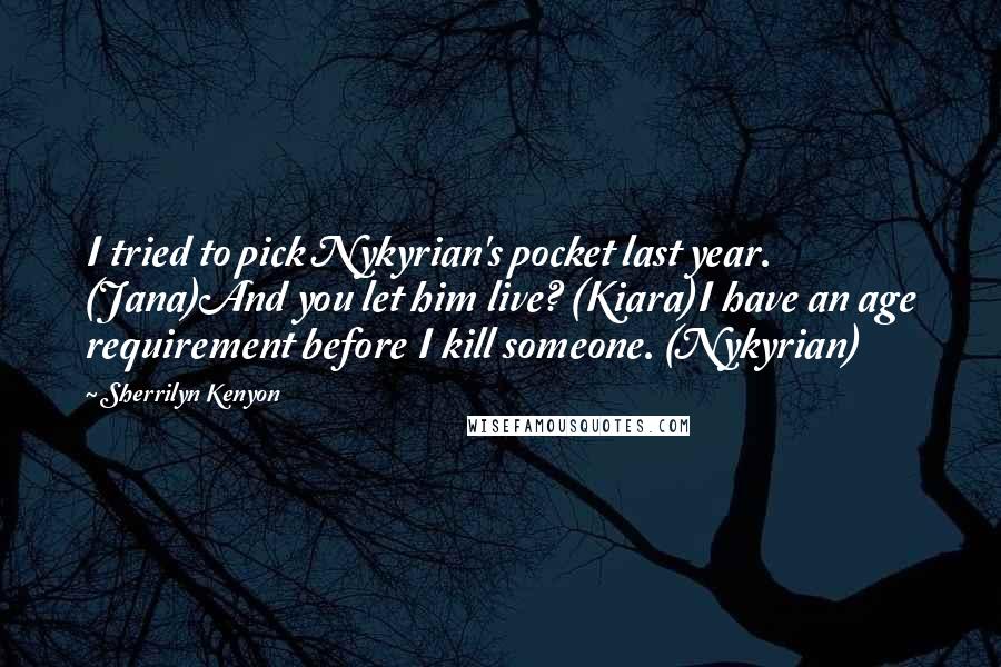 Sherrilyn Kenyon Quotes: I tried to pick Nykyrian's pocket last year. (Jana)And you let him live? (Kiara)I have an age requirement before I kill someone. (Nykyrian)