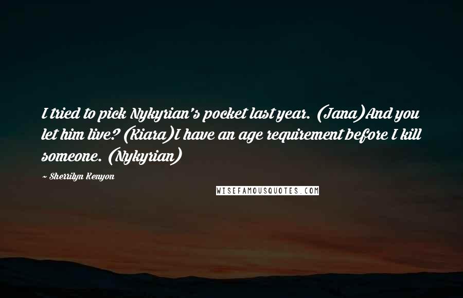Sherrilyn Kenyon Quotes: I tried to pick Nykyrian's pocket last year. (Jana)And you let him live? (Kiara)I have an age requirement before I kill someone. (Nykyrian)