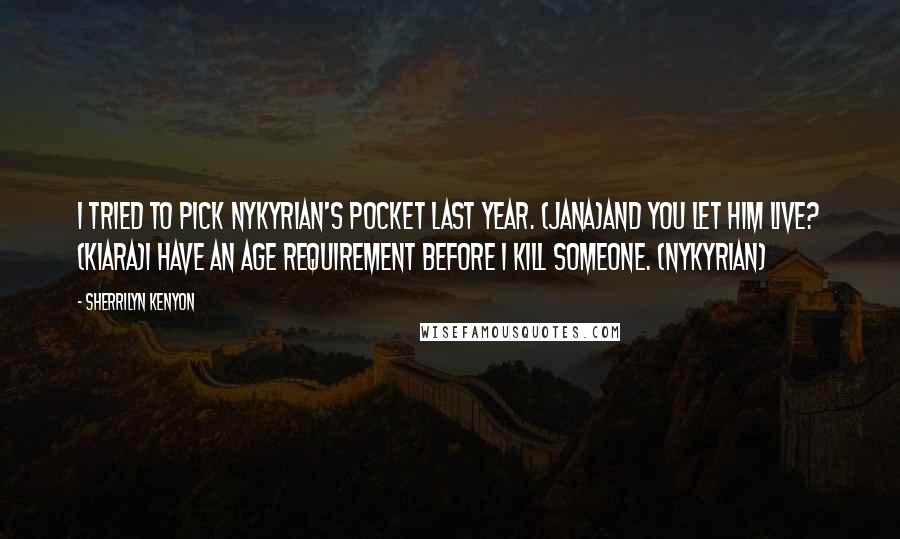 Sherrilyn Kenyon Quotes: I tried to pick Nykyrian's pocket last year. (Jana)And you let him live? (Kiara)I have an age requirement before I kill someone. (Nykyrian)