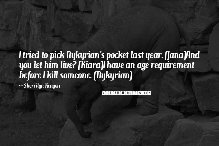 Sherrilyn Kenyon Quotes: I tried to pick Nykyrian's pocket last year. (Jana)And you let him live? (Kiara)I have an age requirement before I kill someone. (Nykyrian)