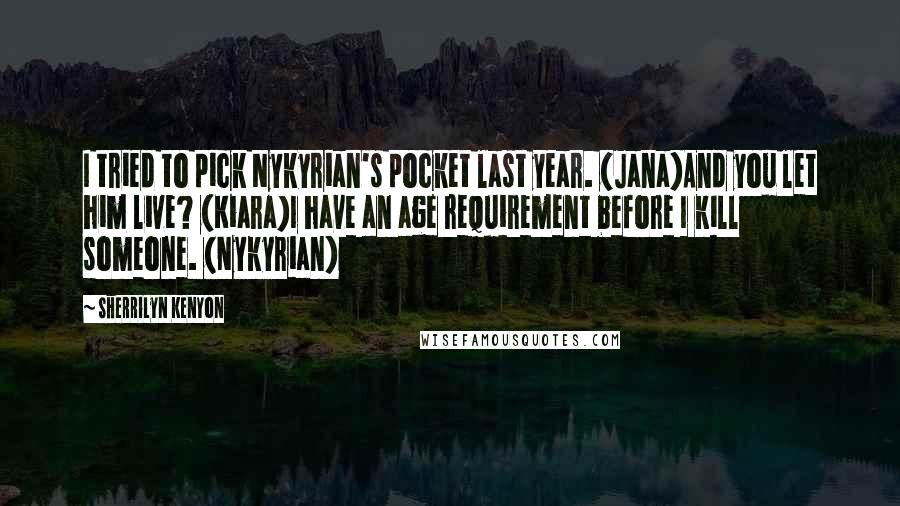 Sherrilyn Kenyon Quotes: I tried to pick Nykyrian's pocket last year. (Jana)And you let him live? (Kiara)I have an age requirement before I kill someone. (Nykyrian)