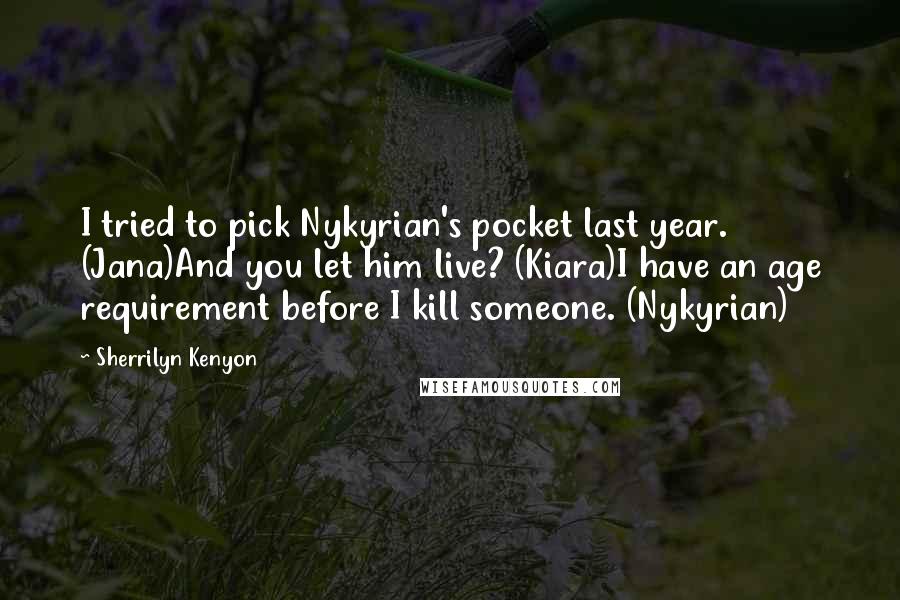 Sherrilyn Kenyon Quotes: I tried to pick Nykyrian's pocket last year. (Jana)And you let him live? (Kiara)I have an age requirement before I kill someone. (Nykyrian)