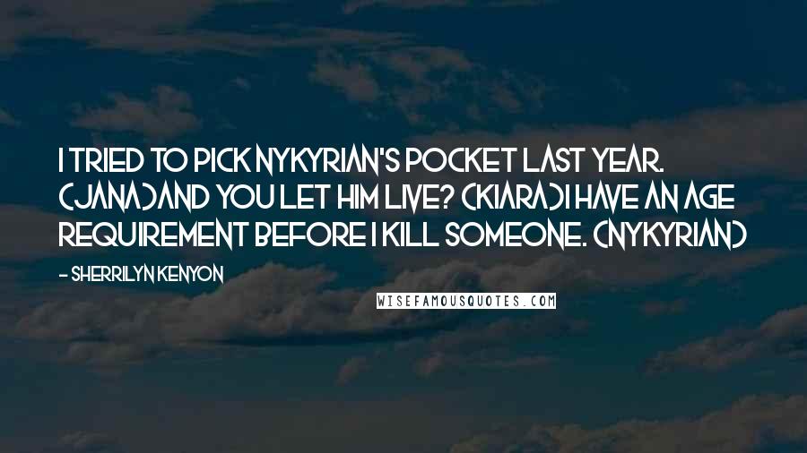 Sherrilyn Kenyon Quotes: I tried to pick Nykyrian's pocket last year. (Jana)And you let him live? (Kiara)I have an age requirement before I kill someone. (Nykyrian)