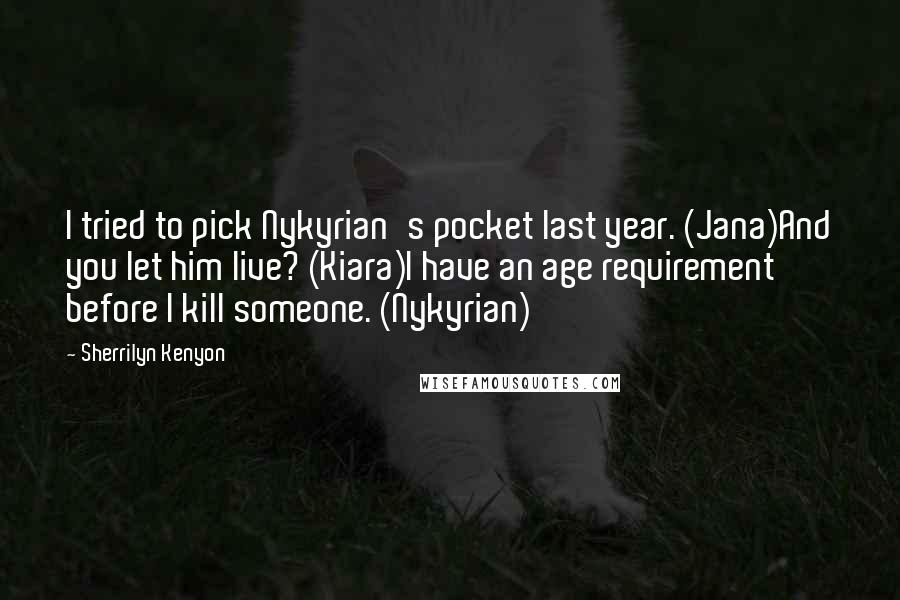 Sherrilyn Kenyon Quotes: I tried to pick Nykyrian's pocket last year. (Jana)And you let him live? (Kiara)I have an age requirement before I kill someone. (Nykyrian)