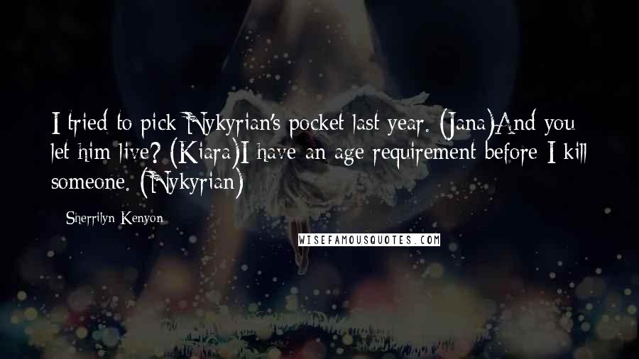 Sherrilyn Kenyon Quotes: I tried to pick Nykyrian's pocket last year. (Jana)And you let him live? (Kiara)I have an age requirement before I kill someone. (Nykyrian)