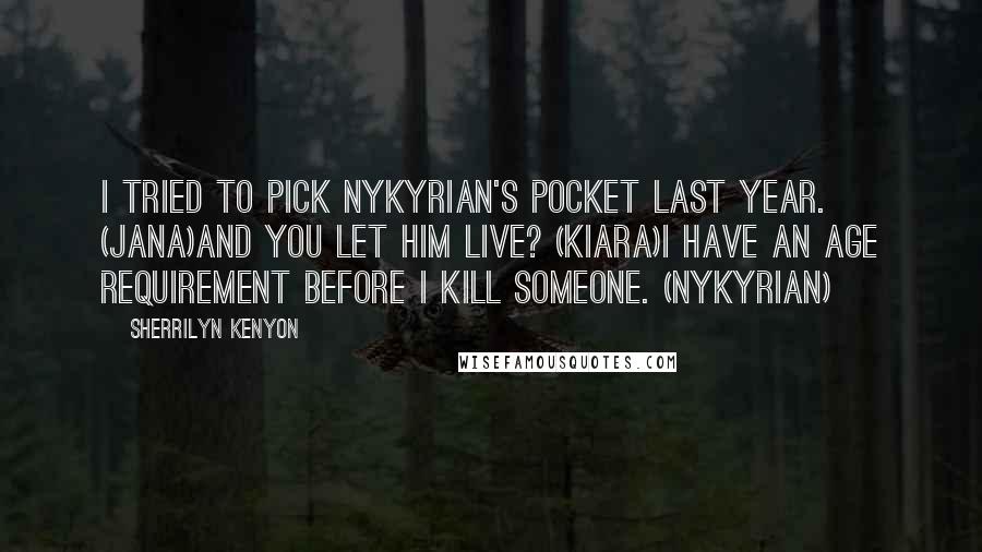 Sherrilyn Kenyon Quotes: I tried to pick Nykyrian's pocket last year. (Jana)And you let him live? (Kiara)I have an age requirement before I kill someone. (Nykyrian)