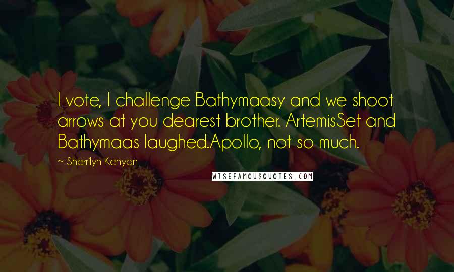 Sherrilyn Kenyon Quotes: I vote, I challenge Bathymaasy and we shoot arrows at you dearest brother. ArtemisSet and Bathymaas laughed.Apollo, not so much.