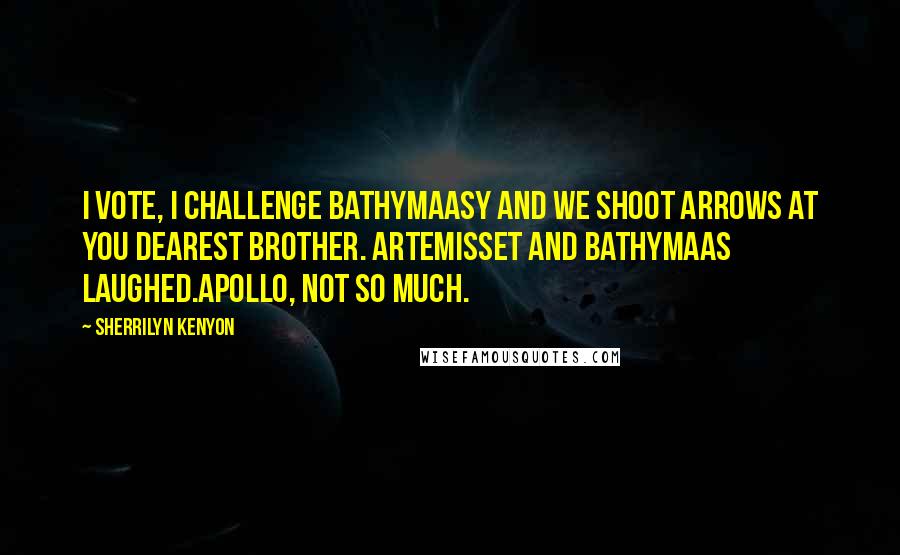 Sherrilyn Kenyon Quotes: I vote, I challenge Bathymaasy and we shoot arrows at you dearest brother. ArtemisSet and Bathymaas laughed.Apollo, not so much.