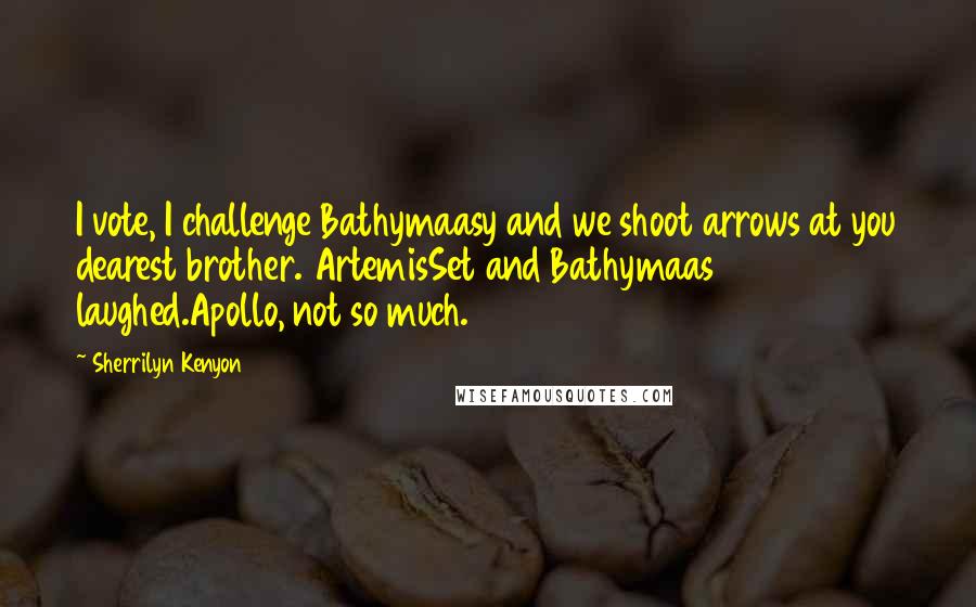 Sherrilyn Kenyon Quotes: I vote, I challenge Bathymaasy and we shoot arrows at you dearest brother. ArtemisSet and Bathymaas laughed.Apollo, not so much.