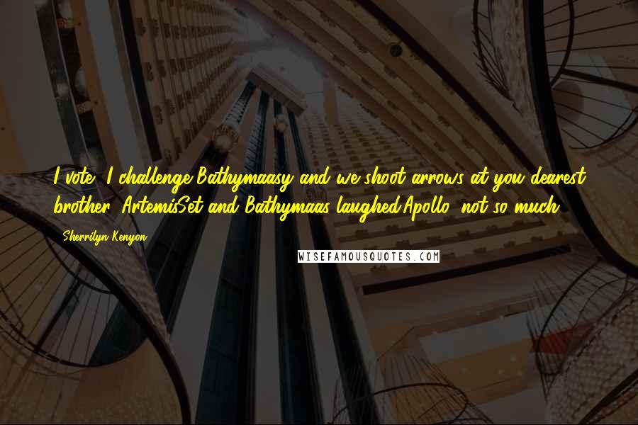 Sherrilyn Kenyon Quotes: I vote, I challenge Bathymaasy and we shoot arrows at you dearest brother. ArtemisSet and Bathymaas laughed.Apollo, not so much.