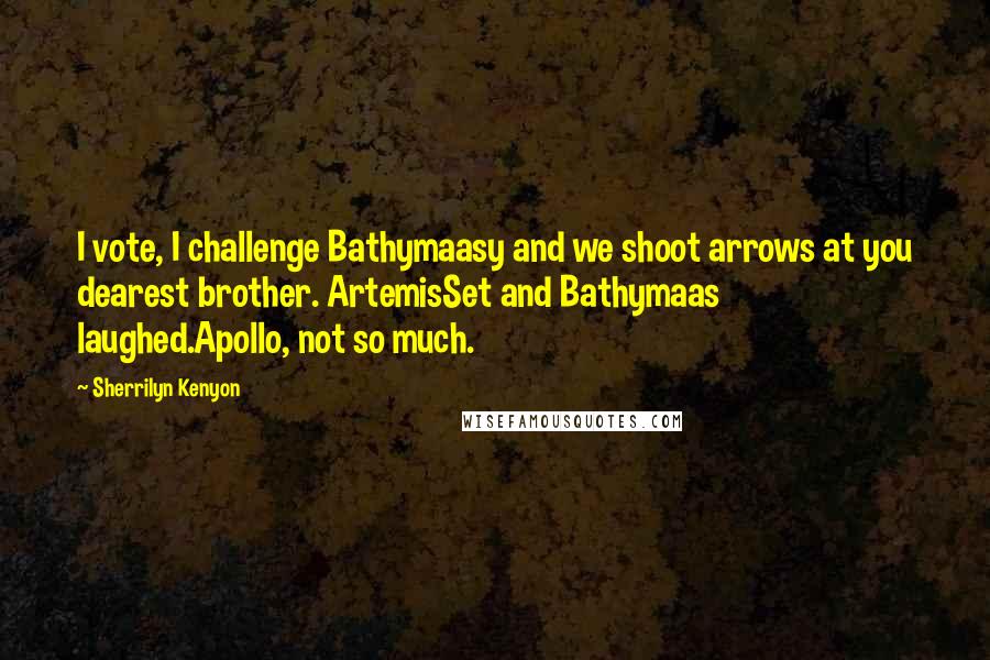 Sherrilyn Kenyon Quotes: I vote, I challenge Bathymaasy and we shoot arrows at you dearest brother. ArtemisSet and Bathymaas laughed.Apollo, not so much.