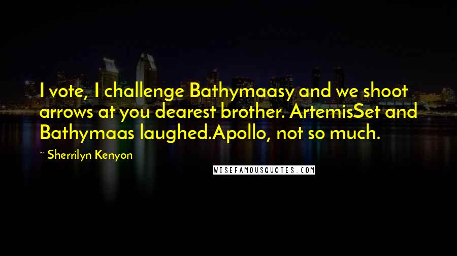 Sherrilyn Kenyon Quotes: I vote, I challenge Bathymaasy and we shoot arrows at you dearest brother. ArtemisSet and Bathymaas laughed.Apollo, not so much.