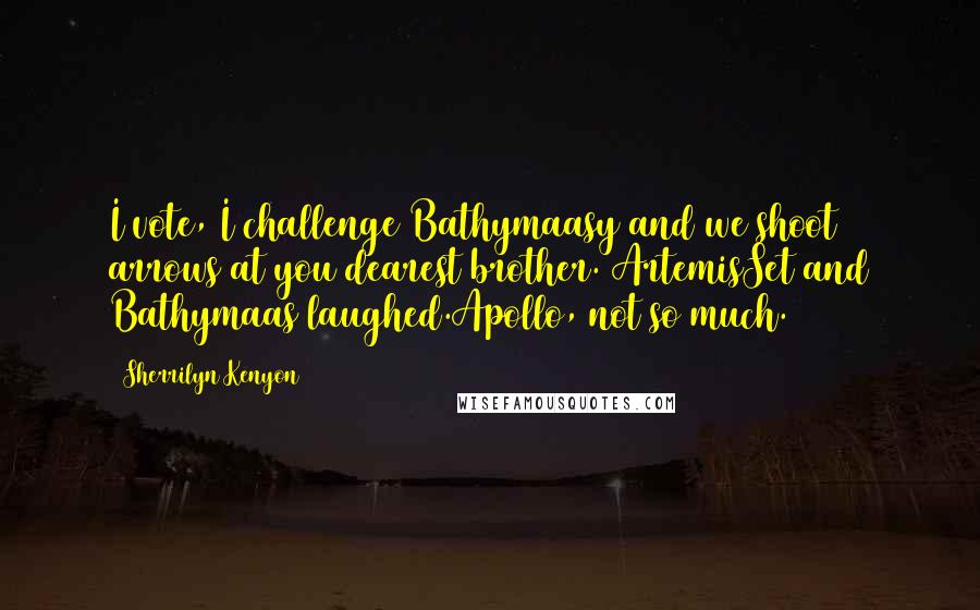 Sherrilyn Kenyon Quotes: I vote, I challenge Bathymaasy and we shoot arrows at you dearest brother. ArtemisSet and Bathymaas laughed.Apollo, not so much.