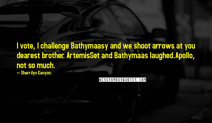 Sherrilyn Kenyon Quotes: I vote, I challenge Bathymaasy and we shoot arrows at you dearest brother. ArtemisSet and Bathymaas laughed.Apollo, not so much.