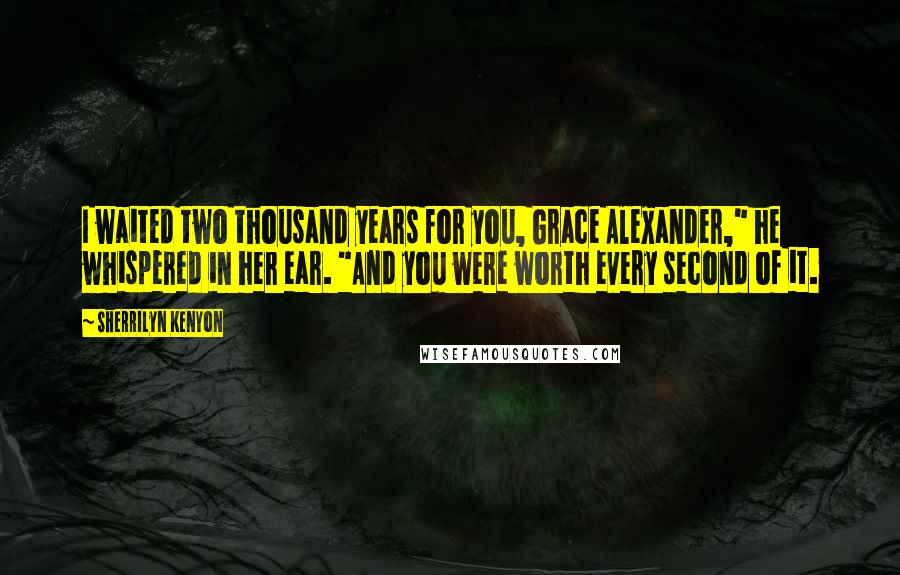 Sherrilyn Kenyon Quotes: I waited two thousand years for you, Grace Alexander," he whispered in her ear. "And you were worth every second of it.