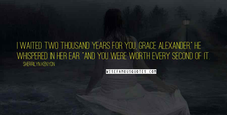 Sherrilyn Kenyon Quotes: I waited two thousand years for you, Grace Alexander," he whispered in her ear. "And you were worth every second of it.