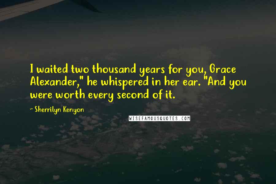Sherrilyn Kenyon Quotes: I waited two thousand years for you, Grace Alexander," he whispered in her ear. "And you were worth every second of it.