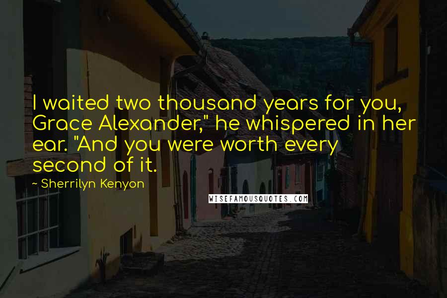 Sherrilyn Kenyon Quotes: I waited two thousand years for you, Grace Alexander," he whispered in her ear. "And you were worth every second of it.