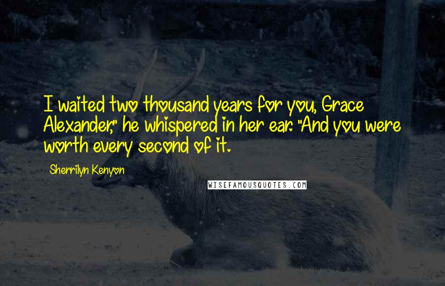 Sherrilyn Kenyon Quotes: I waited two thousand years for you, Grace Alexander," he whispered in her ear. "And you were worth every second of it.