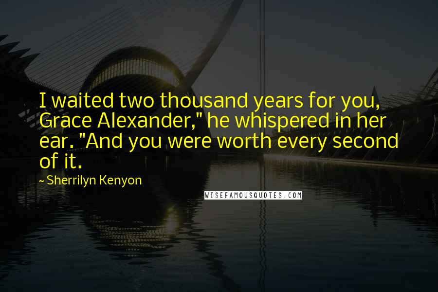 Sherrilyn Kenyon Quotes: I waited two thousand years for you, Grace Alexander," he whispered in her ear. "And you were worth every second of it.