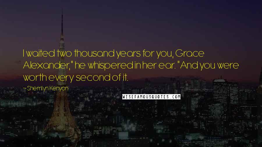 Sherrilyn Kenyon Quotes: I waited two thousand years for you, Grace Alexander," he whispered in her ear. "And you were worth every second of it.