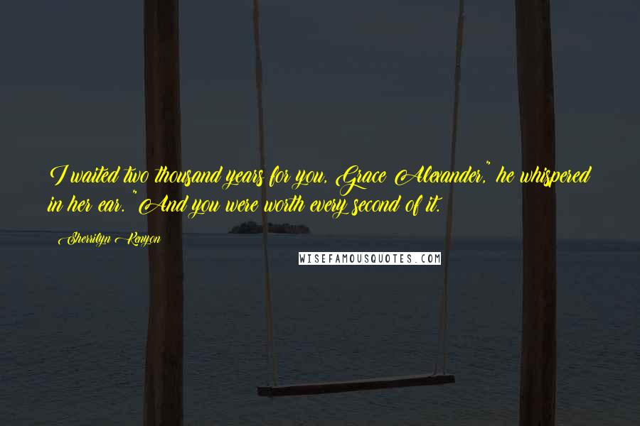 Sherrilyn Kenyon Quotes: I waited two thousand years for you, Grace Alexander," he whispered in her ear. "And you were worth every second of it.