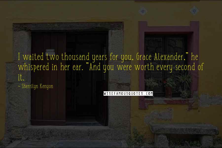 Sherrilyn Kenyon Quotes: I waited two thousand years for you, Grace Alexander," he whispered in her ear. "And you were worth every second of it.