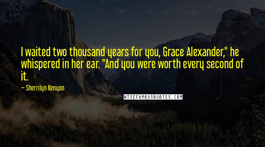 Sherrilyn Kenyon Quotes: I waited two thousand years for you, Grace Alexander," he whispered in her ear. "And you were worth every second of it.