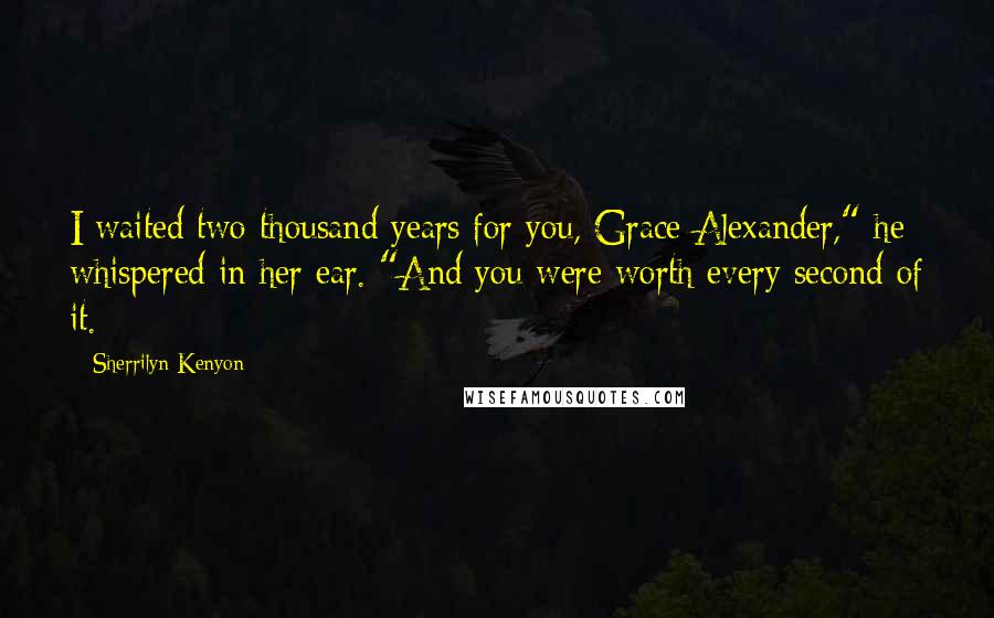 Sherrilyn Kenyon Quotes: I waited two thousand years for you, Grace Alexander," he whispered in her ear. "And you were worth every second of it.