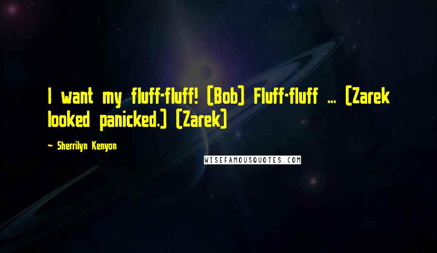 Sherrilyn Kenyon Quotes: I want my fluff-fluff! (Bob) Fluff-fluff ... (Zarek looked panicked.) (Zarek)