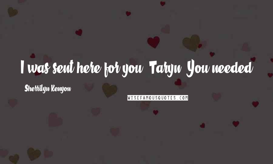 Sherrilyn Kenyon Quotes: I was sent here for you, Taryn. You needed a hero and I am here to be him. (Sparhawk)