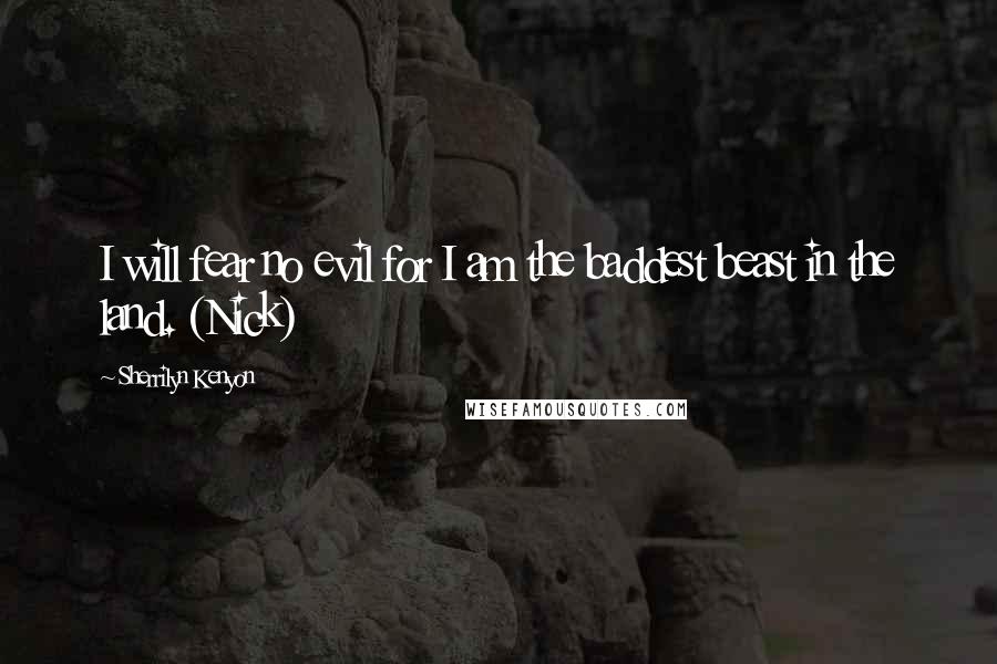 Sherrilyn Kenyon Quotes: I will fear no evil for I am the baddest beast in the land. (Nick)