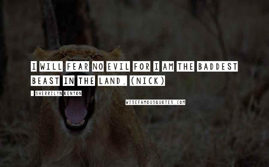 Sherrilyn Kenyon Quotes: I will fear no evil for I am the baddest beast in the land. (Nick)