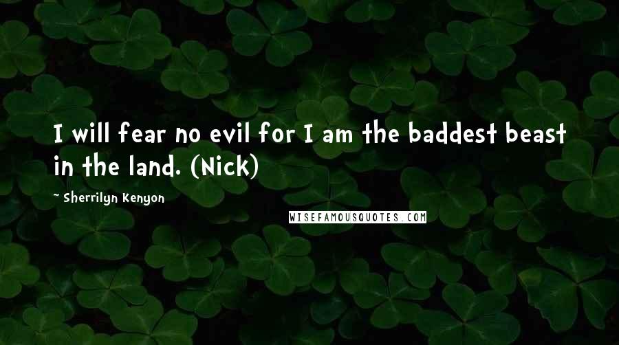 Sherrilyn Kenyon Quotes: I will fear no evil for I am the baddest beast in the land. (Nick)