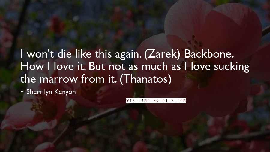 Sherrilyn Kenyon Quotes: I won't die like this again. (Zarek) Backbone. How I love it. But not as much as I love sucking the marrow from it. (Thanatos)