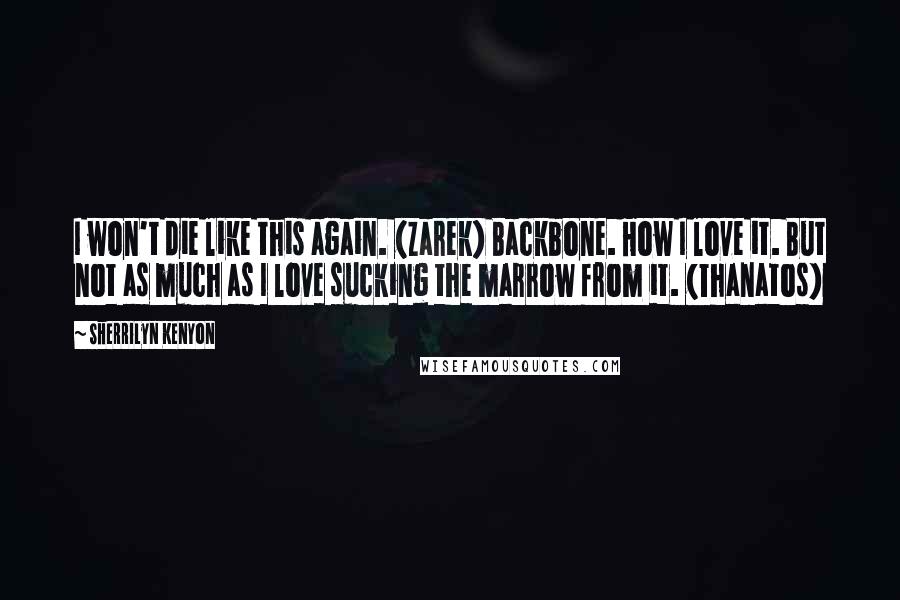 Sherrilyn Kenyon Quotes: I won't die like this again. (Zarek) Backbone. How I love it. But not as much as I love sucking the marrow from it. (Thanatos)