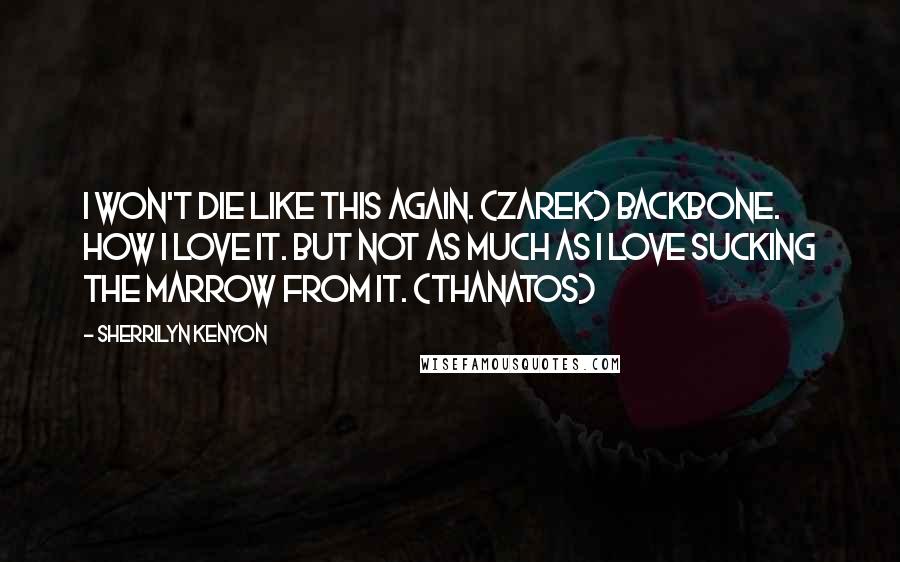 Sherrilyn Kenyon Quotes: I won't die like this again. (Zarek) Backbone. How I love it. But not as much as I love sucking the marrow from it. (Thanatos)