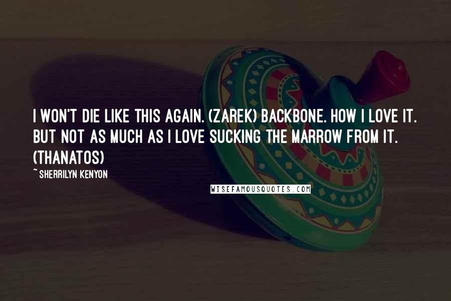 Sherrilyn Kenyon Quotes: I won't die like this again. (Zarek) Backbone. How I love it. But not as much as I love sucking the marrow from it. (Thanatos)