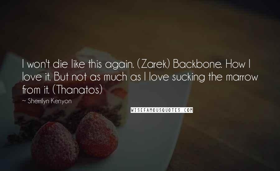 Sherrilyn Kenyon Quotes: I won't die like this again. (Zarek) Backbone. How I love it. But not as much as I love sucking the marrow from it. (Thanatos)