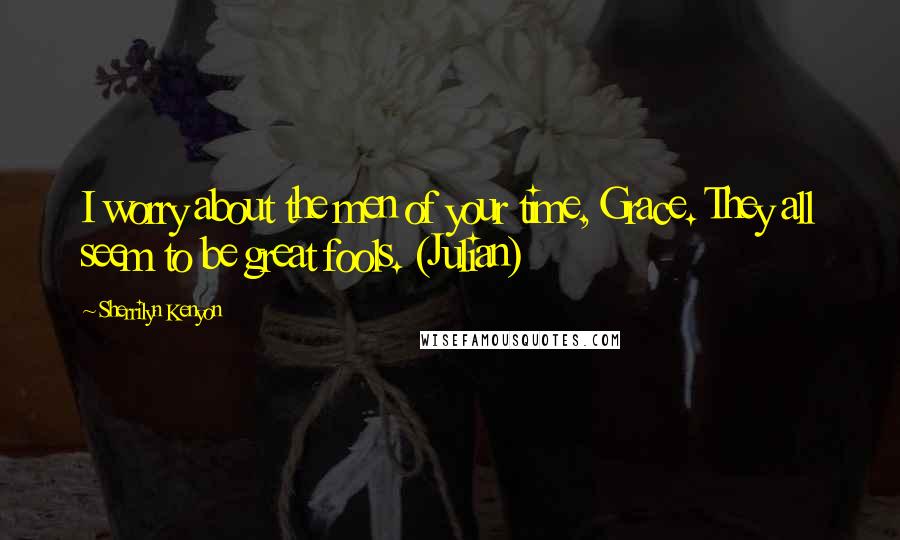 Sherrilyn Kenyon Quotes: I worry about the men of your time, Grace. They all seem to be great fools. (Julian)