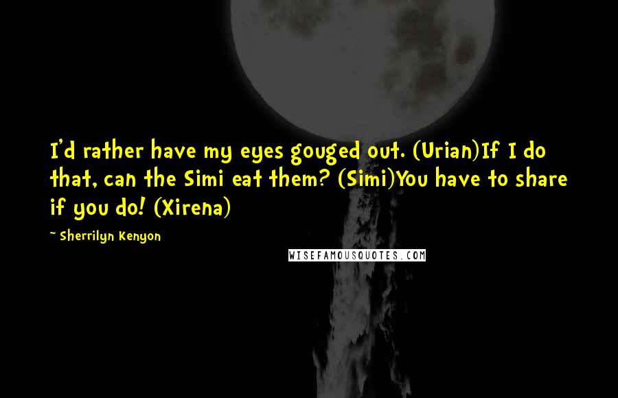 Sherrilyn Kenyon Quotes: I'd rather have my eyes gouged out. (Urian)If I do that, can the Simi eat them? (Simi)You have to share if you do! (Xirena)