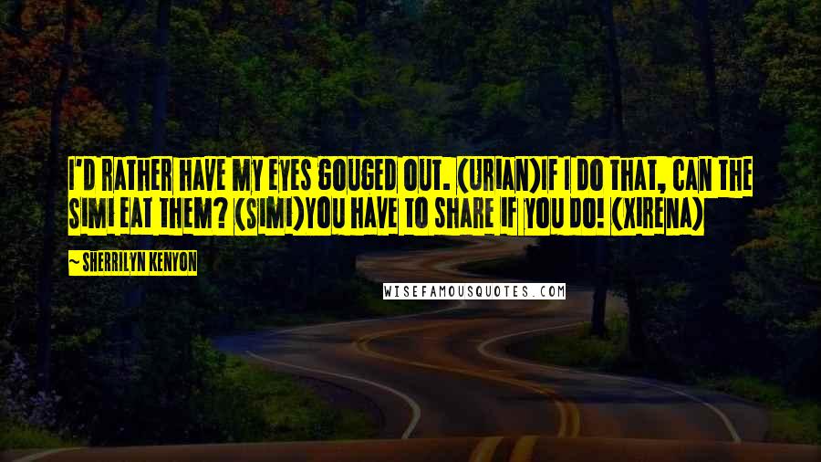 Sherrilyn Kenyon Quotes: I'd rather have my eyes gouged out. (Urian)If I do that, can the Simi eat them? (Simi)You have to share if you do! (Xirena)